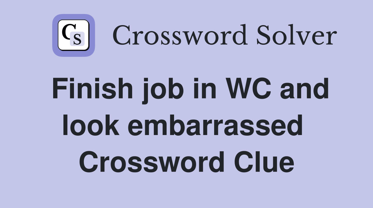 Finish job in WC and look embarrassed  Crossword Clue