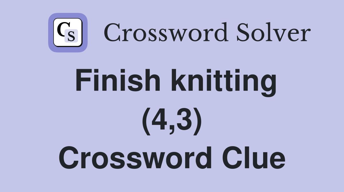Finish knitting (4,3) Crossword Clue