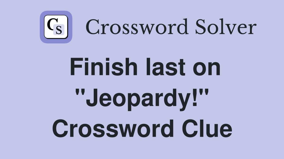 Finish last on "Jeopardy!" Crossword Clue
