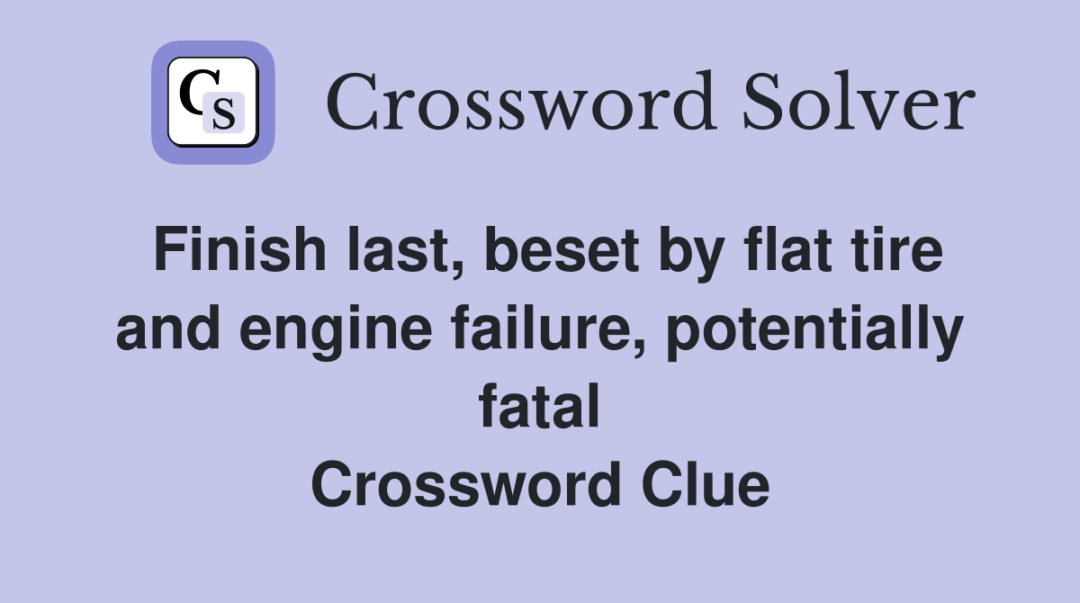 Finish last, beset by flat tire and engine failure, potentially fatal Crossword Clue