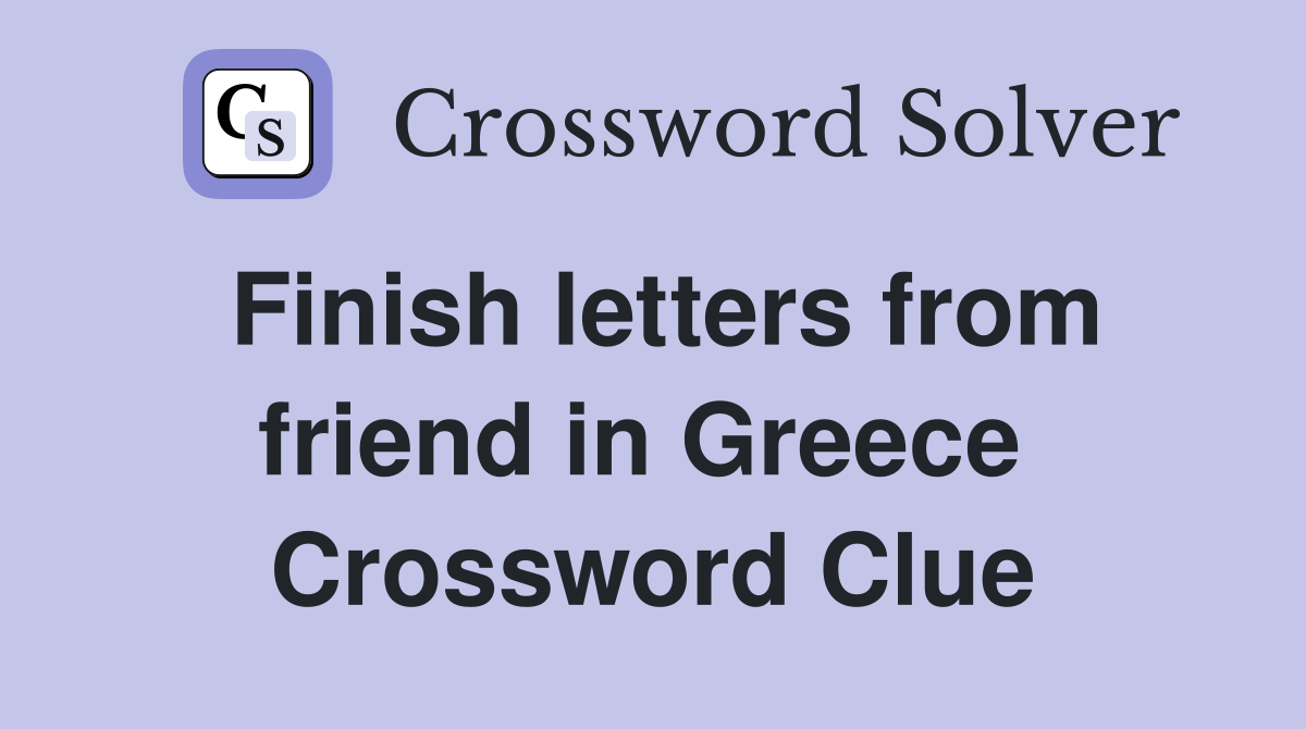 Finish letters from friend in Greece  Crossword Clue
