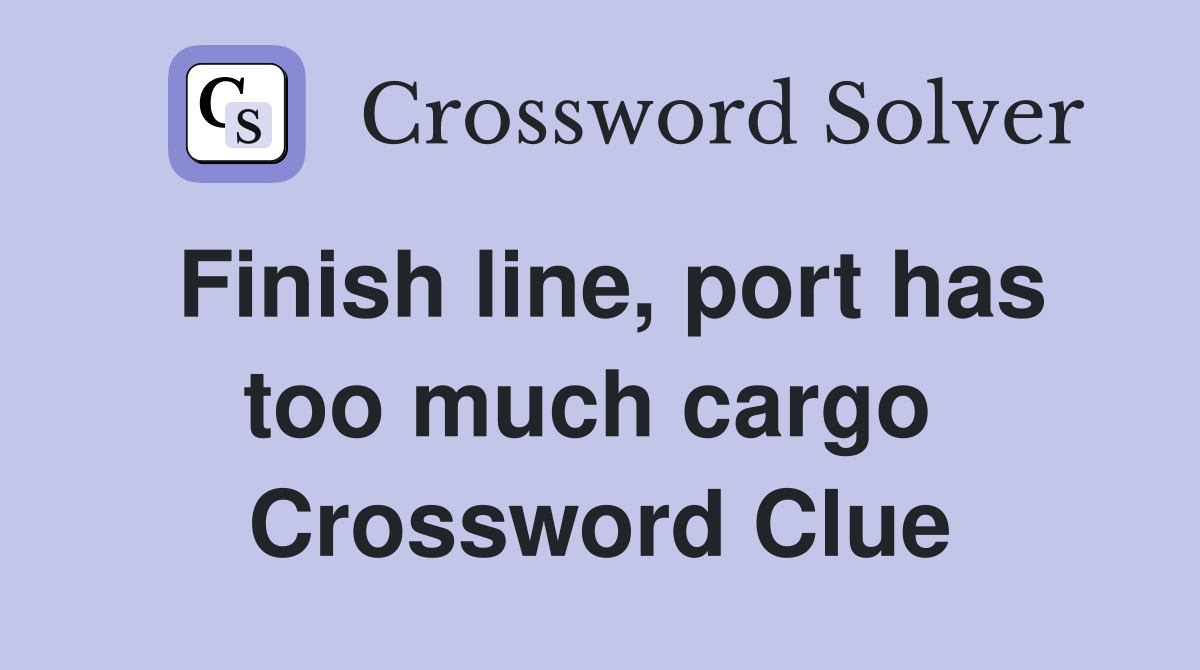 Finish line, port has too much cargo  Crossword Clue