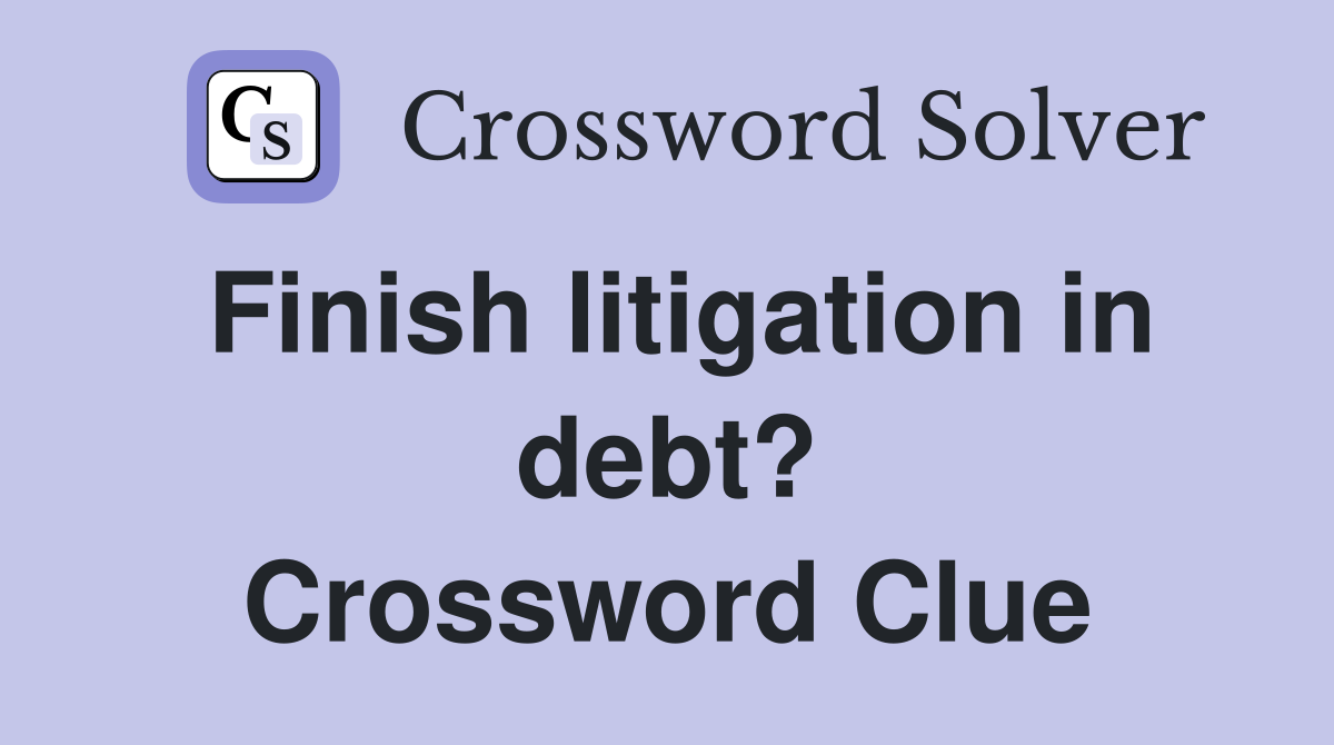 Finish litigation in debt? Crossword Clue