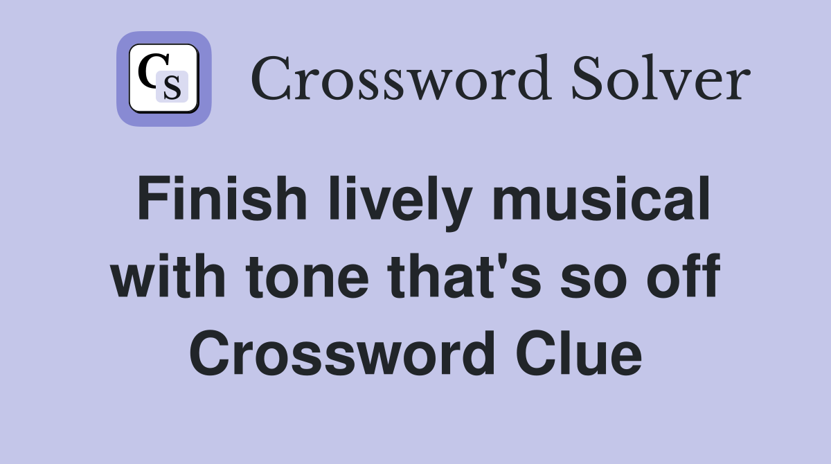 Finish lively musical with tone that's so off Crossword Clue
