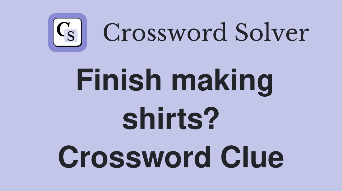 Finish making shirts? Crossword Clue