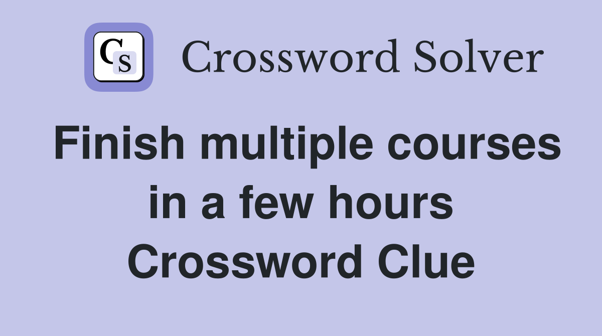 Finish multiple courses in a few hours Crossword Clue