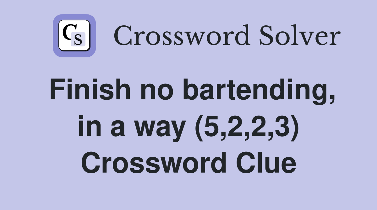 Finish no bartending, in a way (5,2,2,3) Crossword Clue