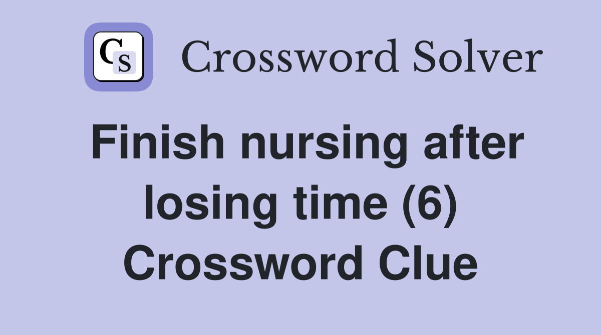 Finish nursing after losing time (6) Crossword Clue