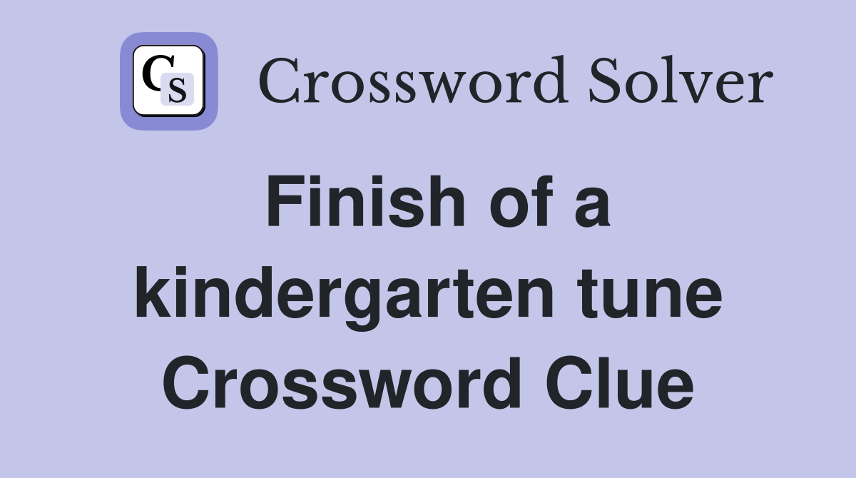 Finish of a kindergarten tune Crossword Clue