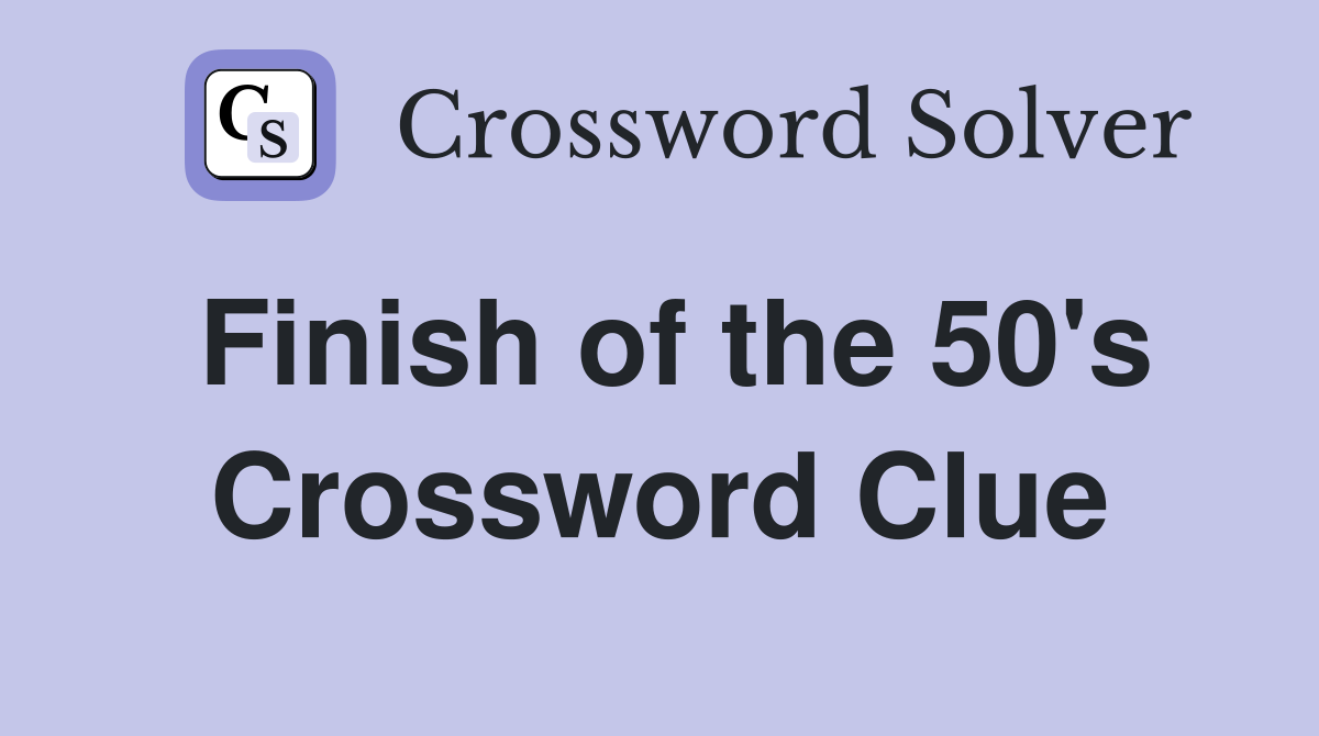 Finish of the 50's Crossword Clue