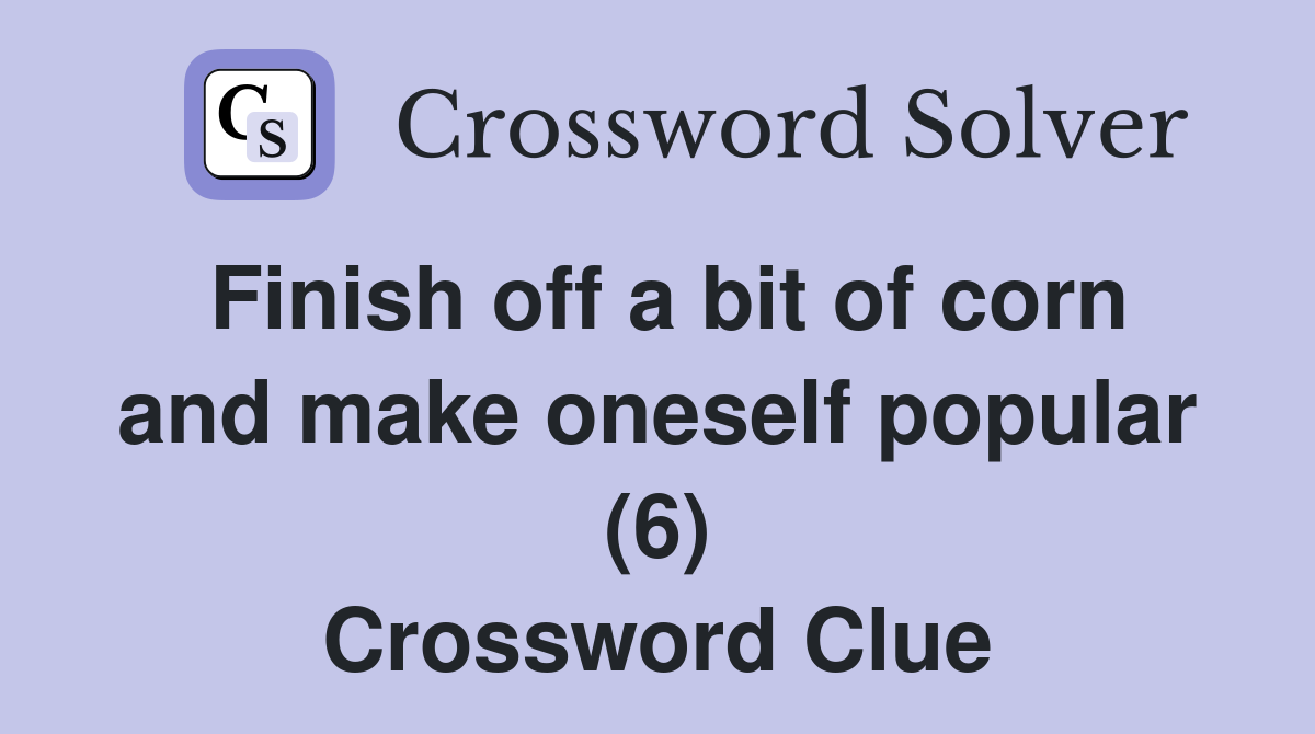 Finish off a bit of corn and make oneself popular (6) Crossword Clue