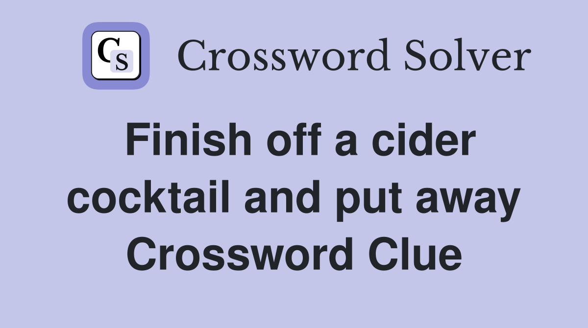 Finish off a cider cocktail and put away Crossword Clue