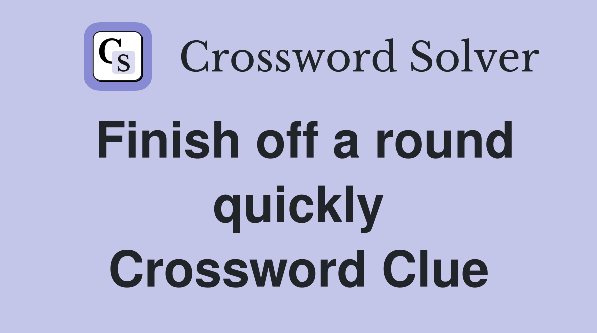 Finish off a round quickly Crossword Clue
