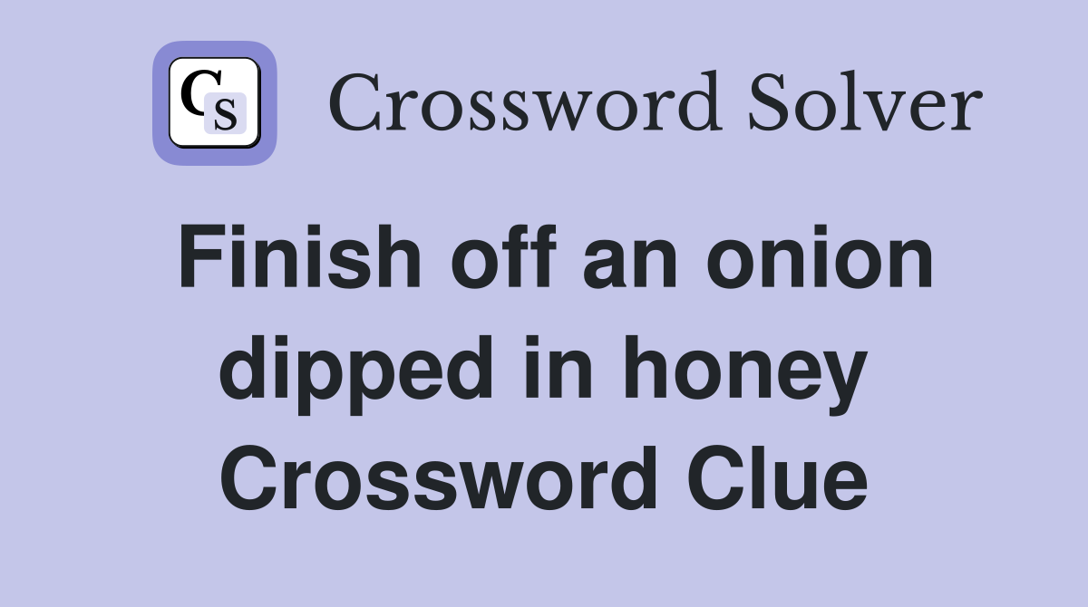 Finish off an onion dipped in honey Crossword Clue