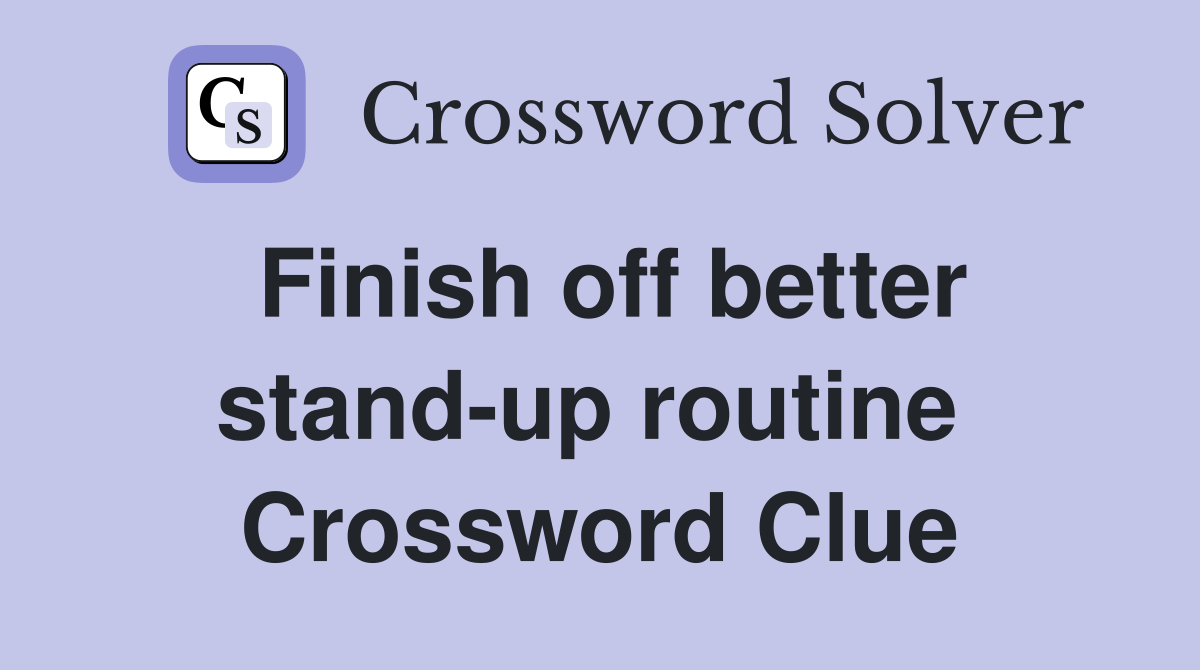 Finish off better stand-up routine  Crossword Clue