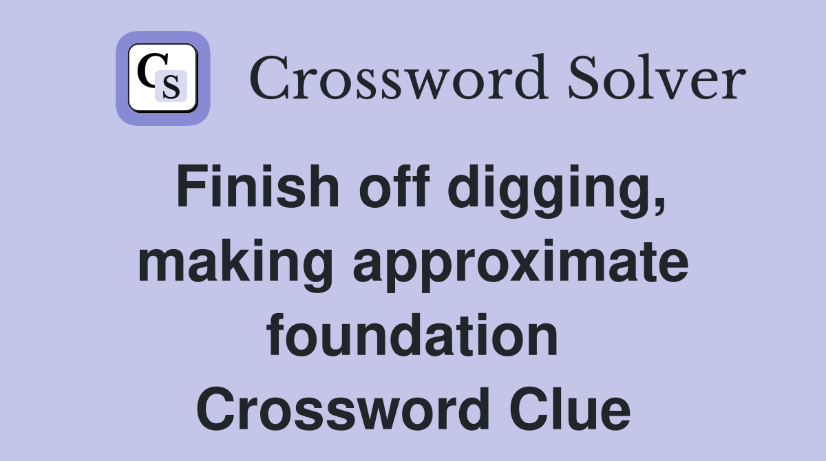 Finish off digging, making approximate foundation Crossword Clue