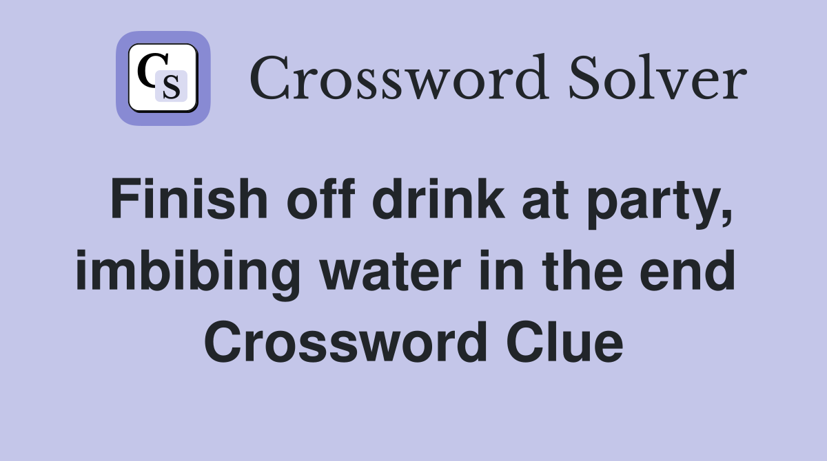 Finish off drink at party, imbibing water in the end  Crossword Clue