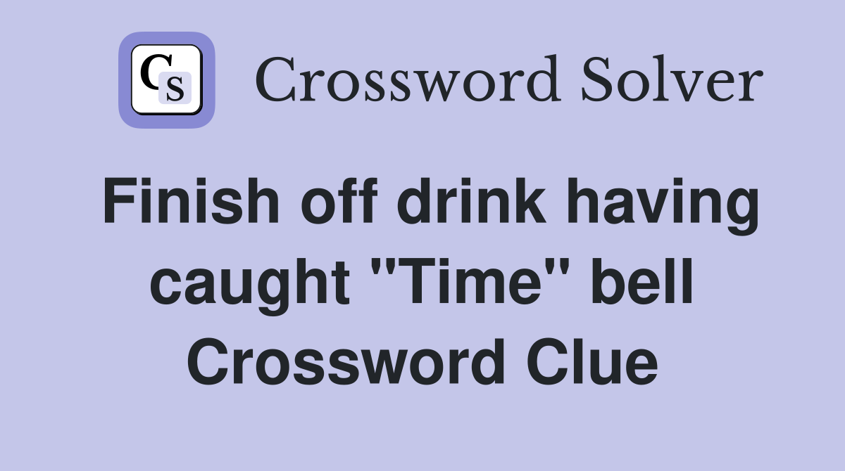 Finish off drink having caught "Time" bell Crossword Clue