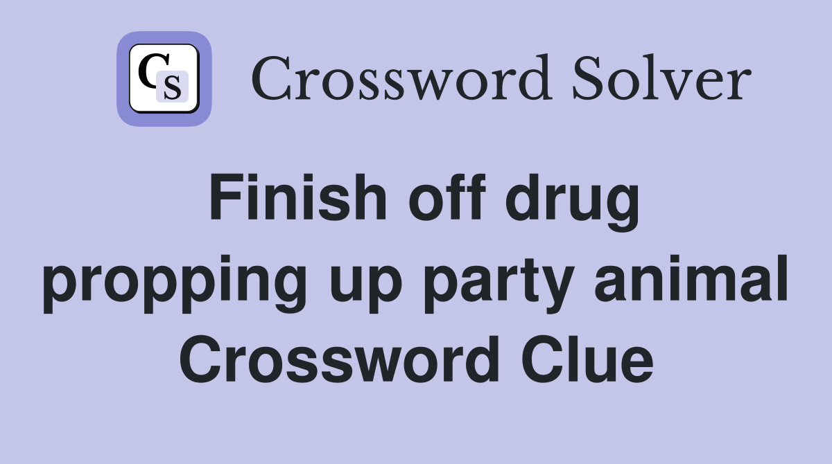 Finish off drug propping up party animal Crossword Clue