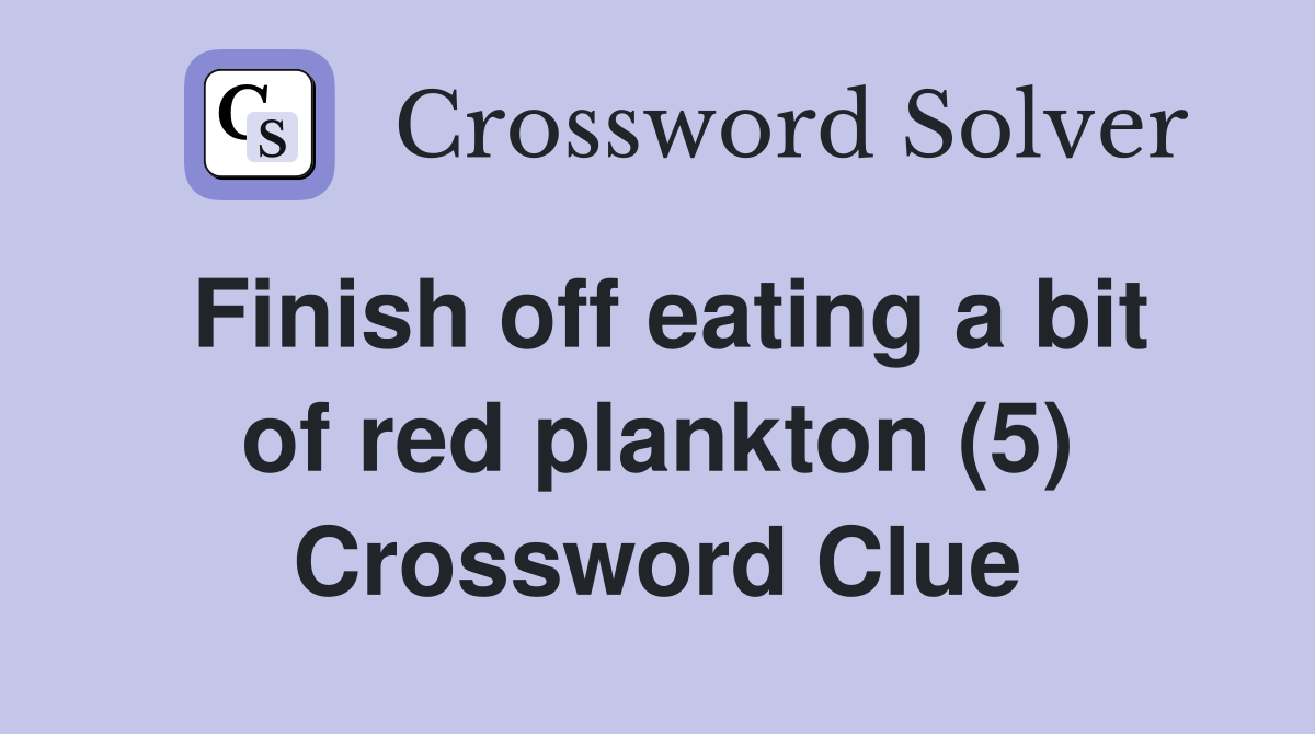 Finish off eating a bit of red plankton (5) Crossword Clue