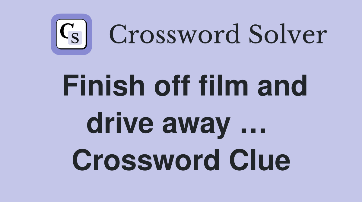 Finish off film and drive away …  Crossword Clue