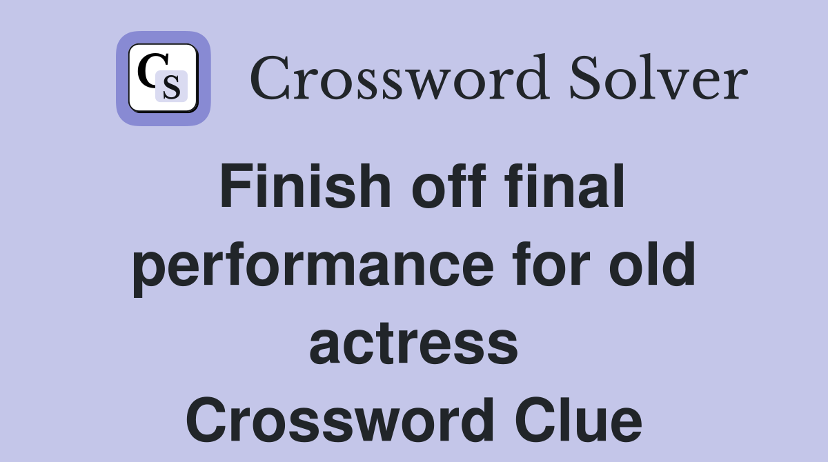 Finish off final performance for old actress Crossword Clue