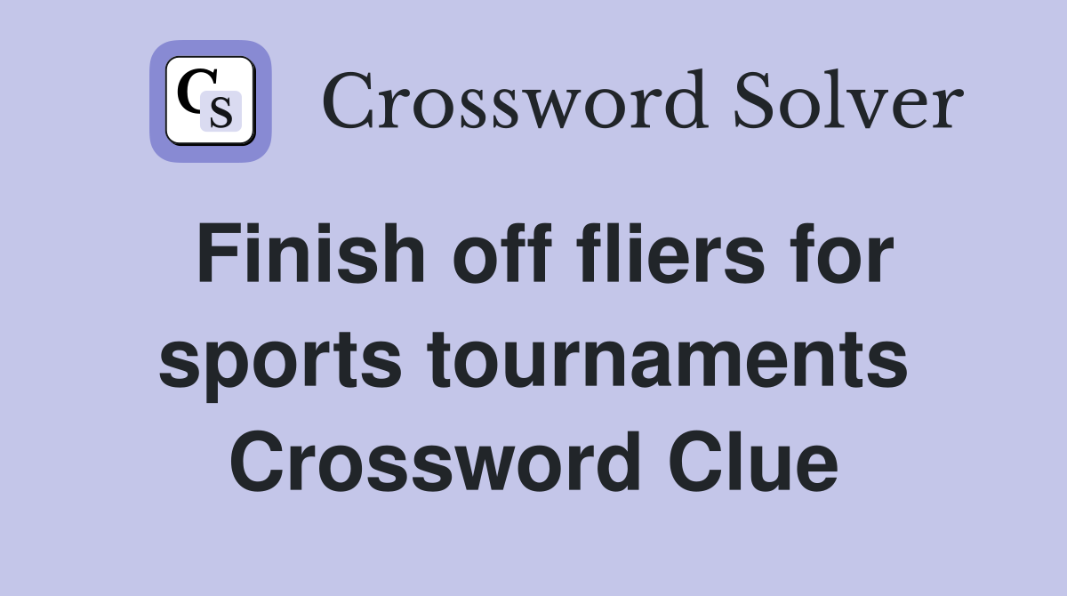Finish off fliers for sports tournaments Crossword Clue