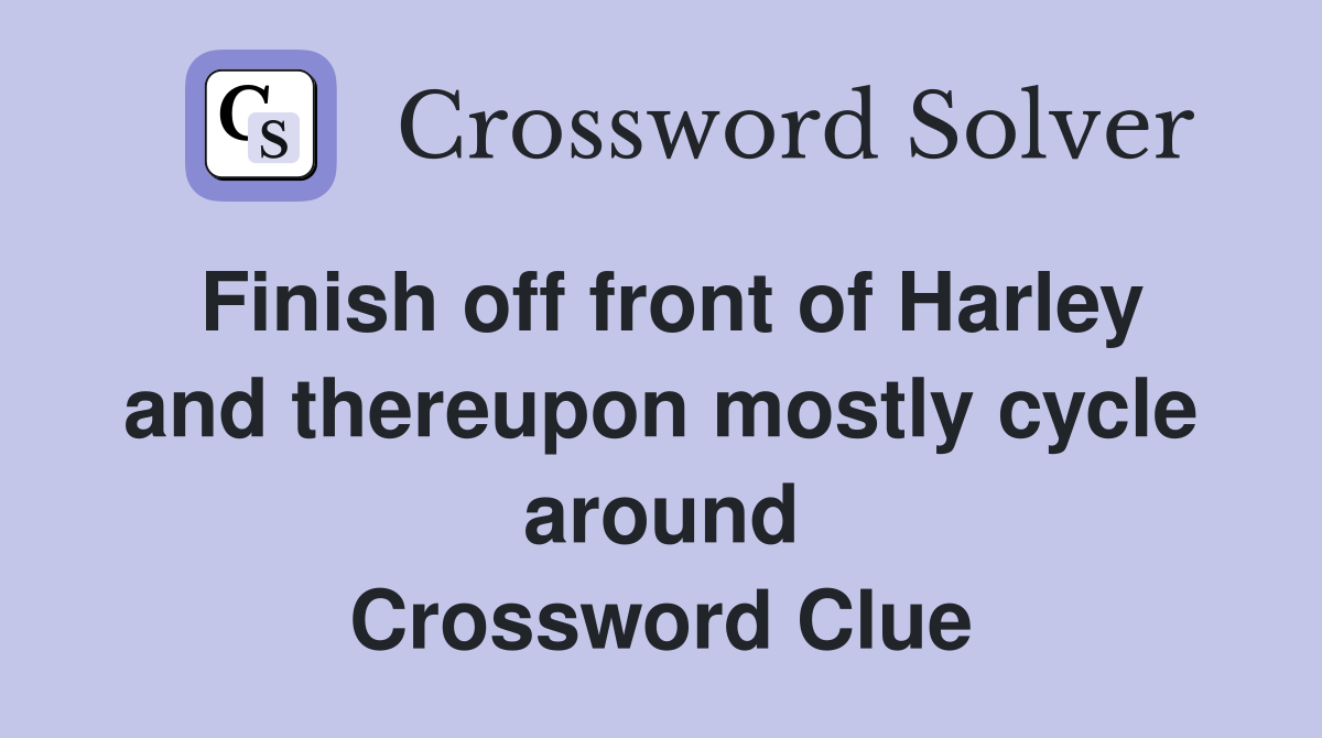 Finish off front of Harley and thereupon mostly cycle around Crossword Clue