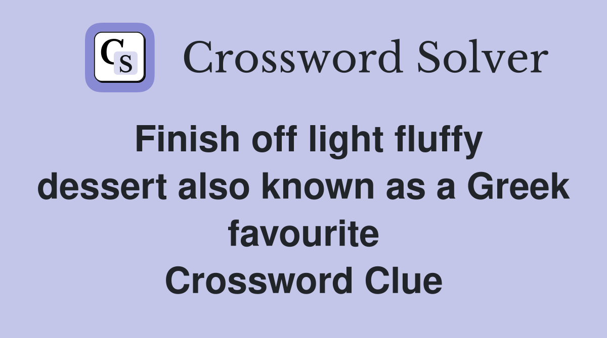 Finish off light fluffy dessert also known as a Greek favourite Crossword Clue