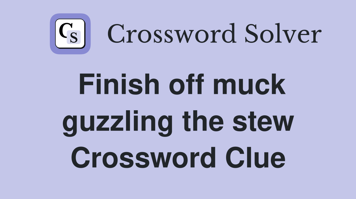 Finish off muck guzzling the stew Crossword Clue