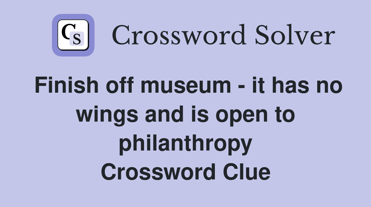 Finish off museum - it has no wings and is open to philanthropy Crossword Clue