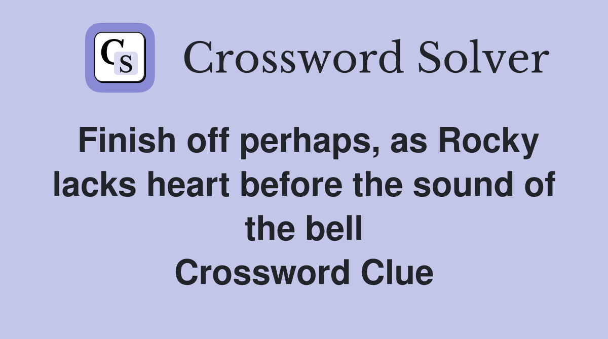 Finish off perhaps, as Rocky lacks heart before the sound of the bell Crossword Clue