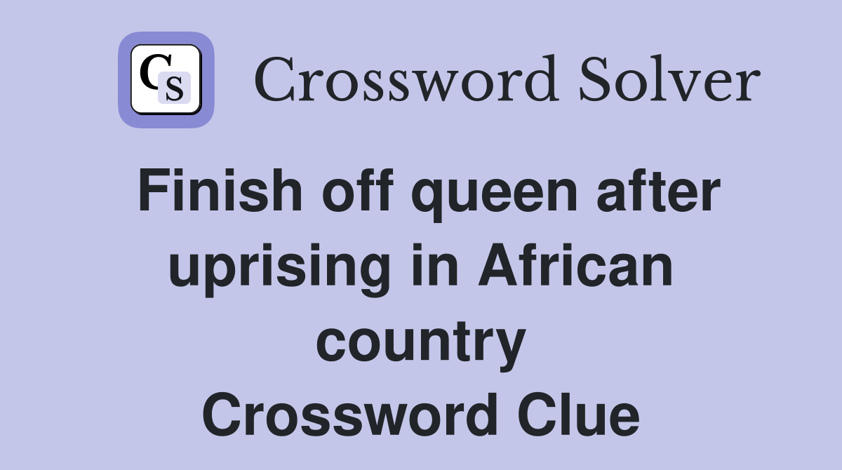 Finish off queen after uprising in African country Crossword Clue