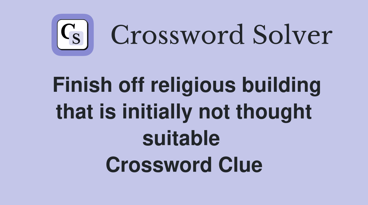 Finish off religious building that is initially not thought suitable  Crossword Clue