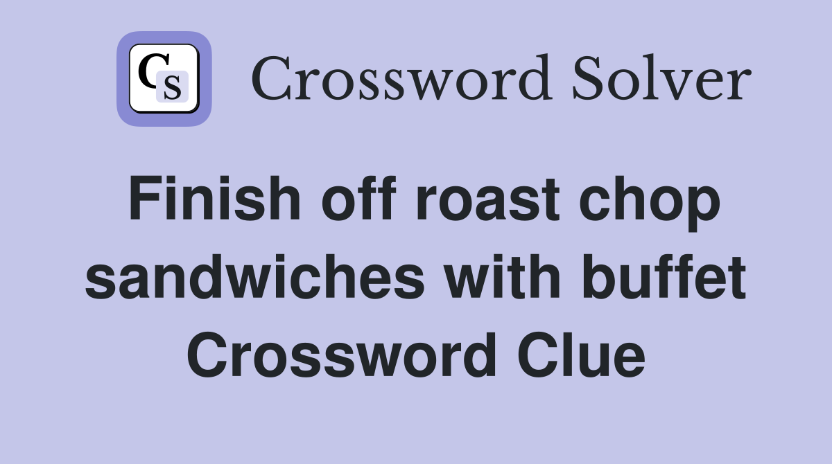 Finish off roast chop sandwiches with buffet Crossword Clue