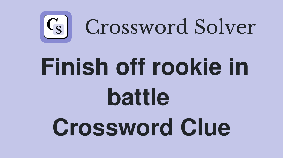 Finish off rookie in battle  Crossword Clue