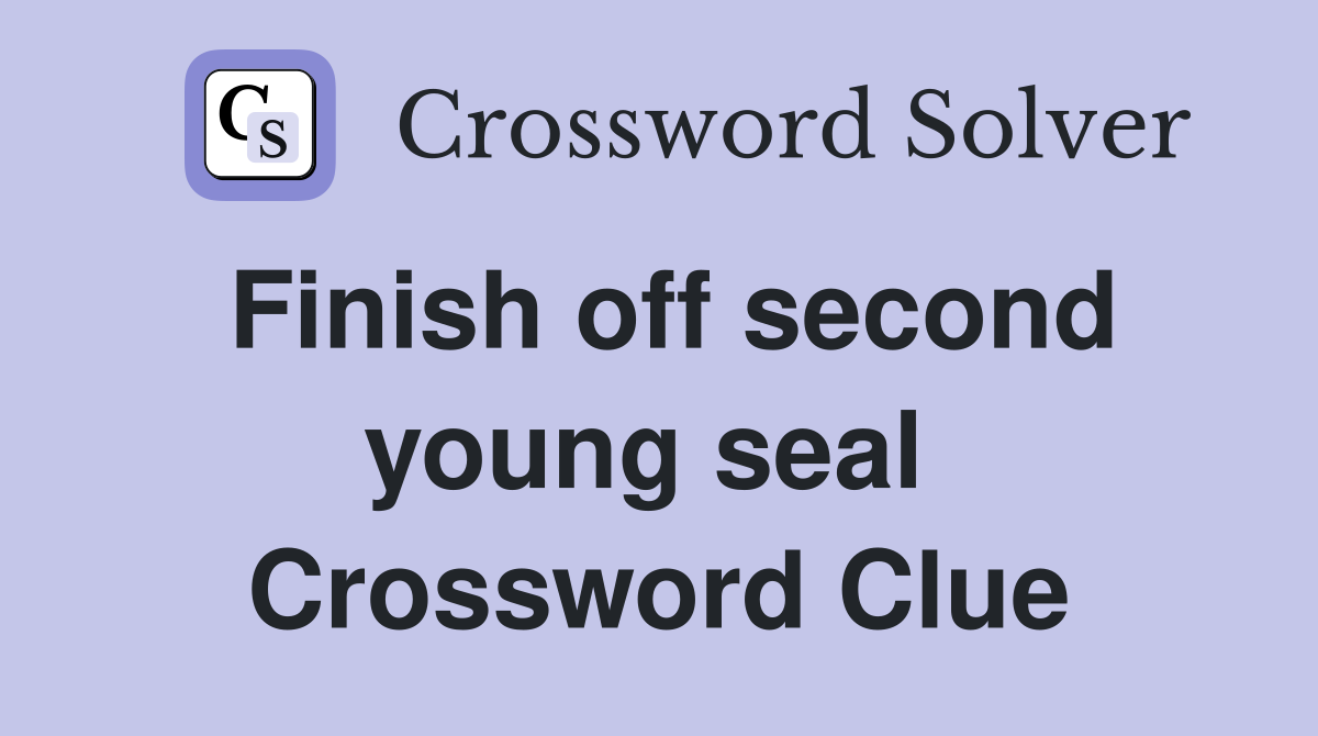 Finish off second young seal  Crossword Clue