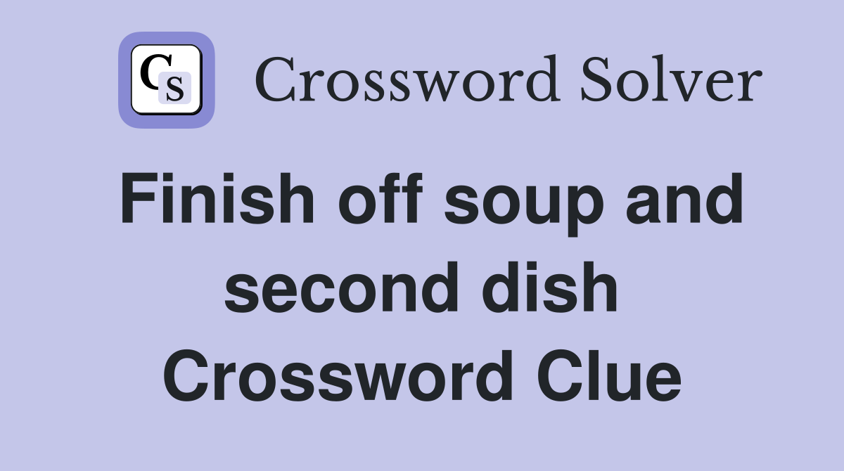 Finish off soup and second dish Crossword Clue