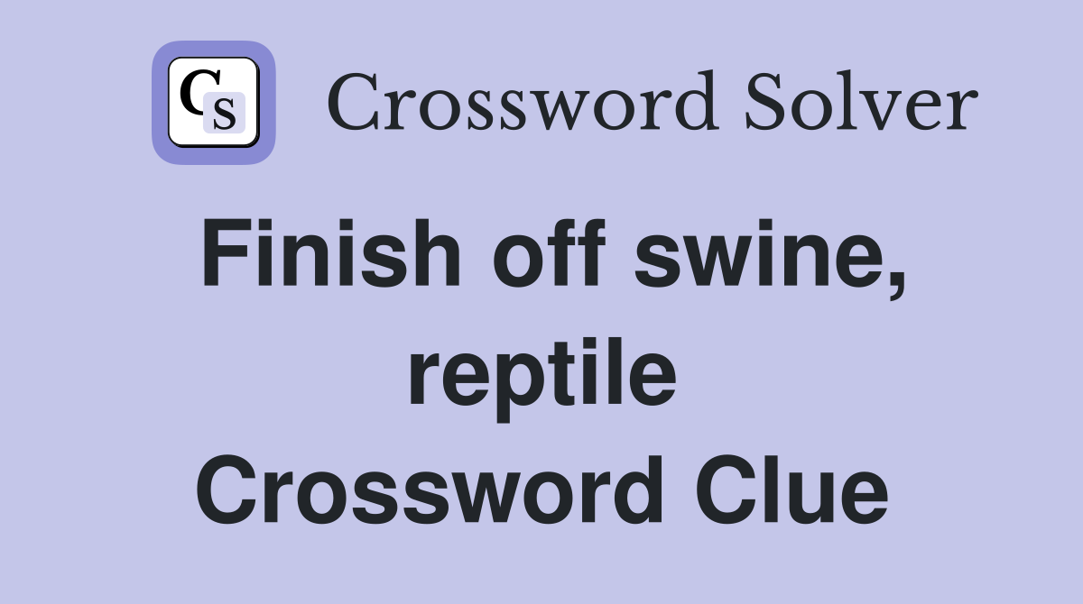 Finish off swine, reptile Crossword Clue