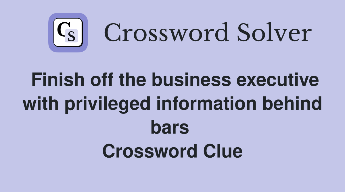 Finish off the business executive with privileged information behind bars  Crossword Clue