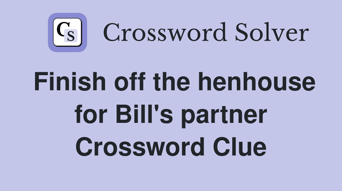 Finish off the henhouse for Bill's partner Crossword Clue