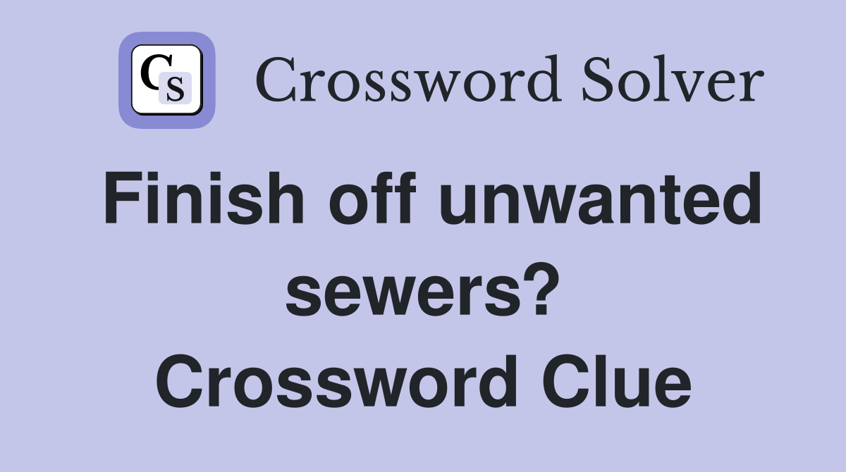 Finish off unwanted sewers? Crossword Clue