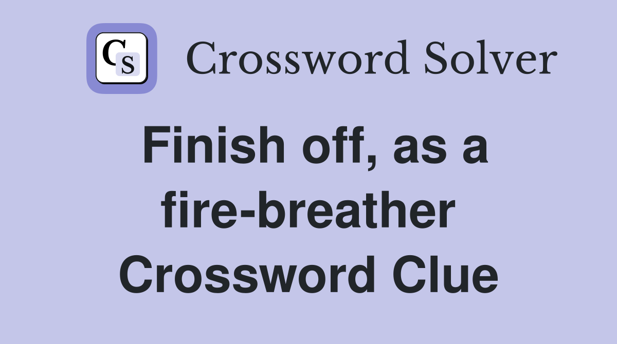 Finish off, as a fire-breather Crossword Clue