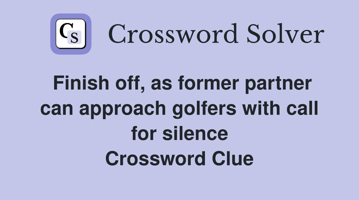 Finish off, as former partner can approach golfers with call for silence Crossword Clue