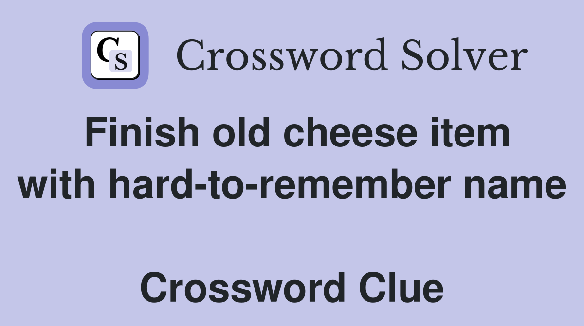 Finish old cheese item with hard-to-remember name  Crossword Clue