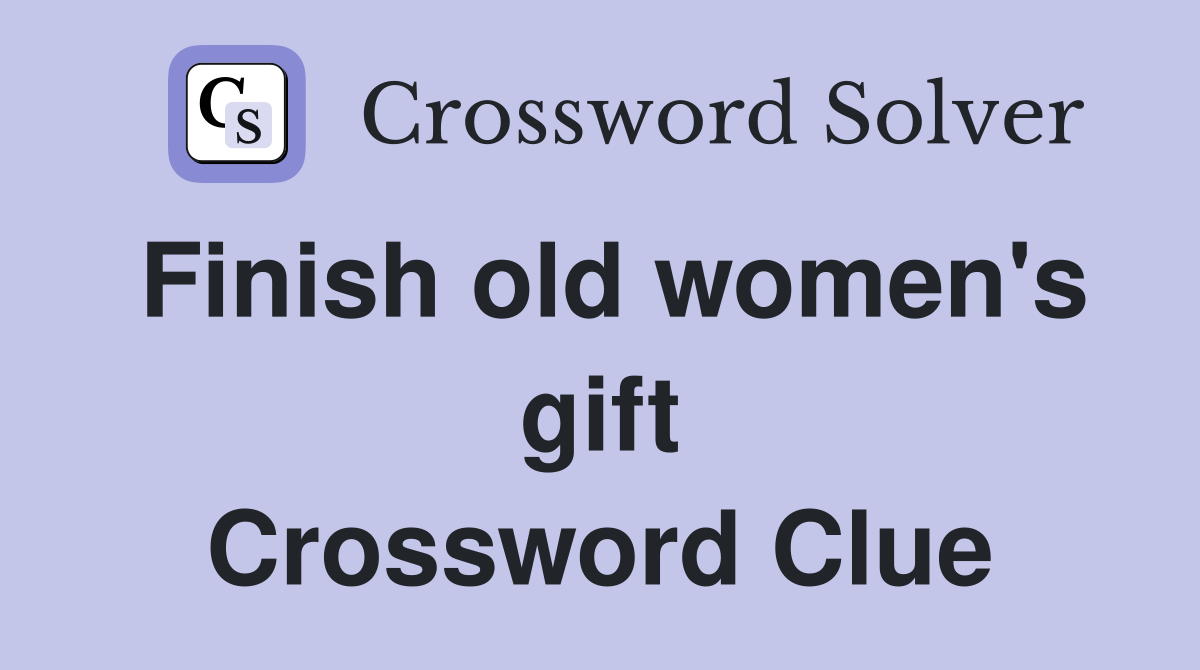 Finish old women's gift Crossword Clue