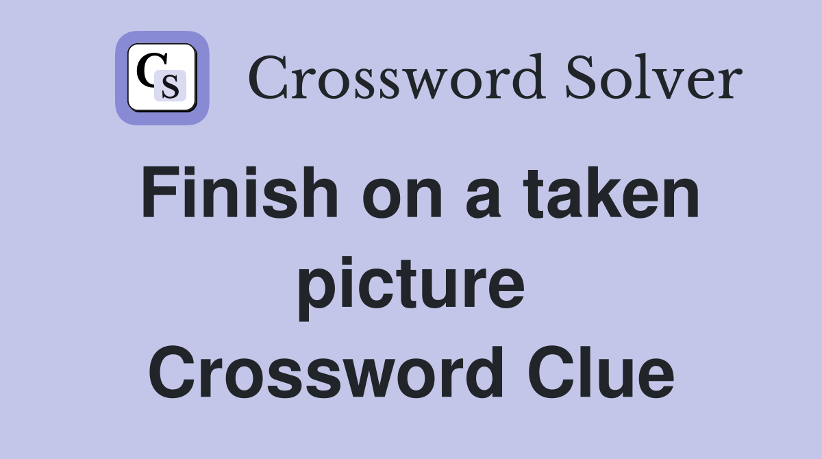 Finish on a taken picture Crossword Clue