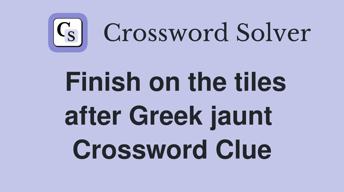 Finish on the tiles after Greek jaunt  Crossword Clue