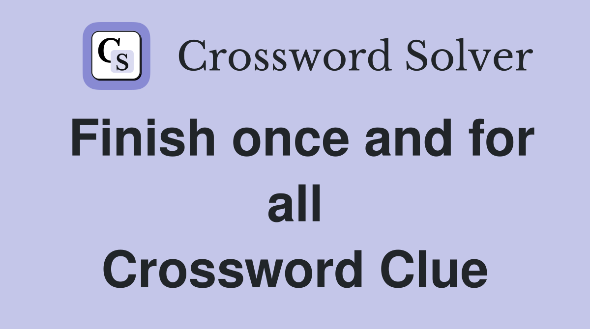 Finish once and for all Crossword Clue