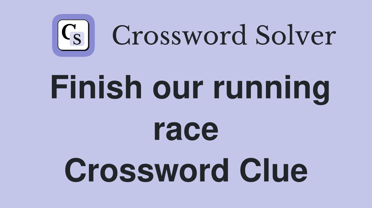 Finish our running race Crossword Clue